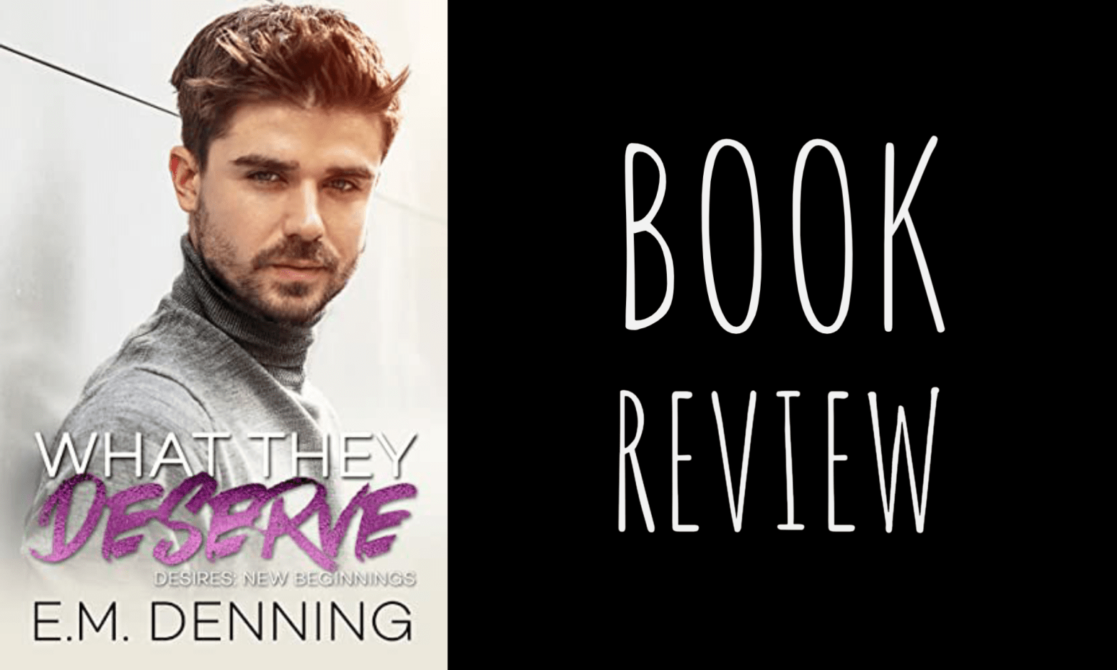 Book Review: What They Deserve (Desires: New Beginnings #3) by E.M. Denning