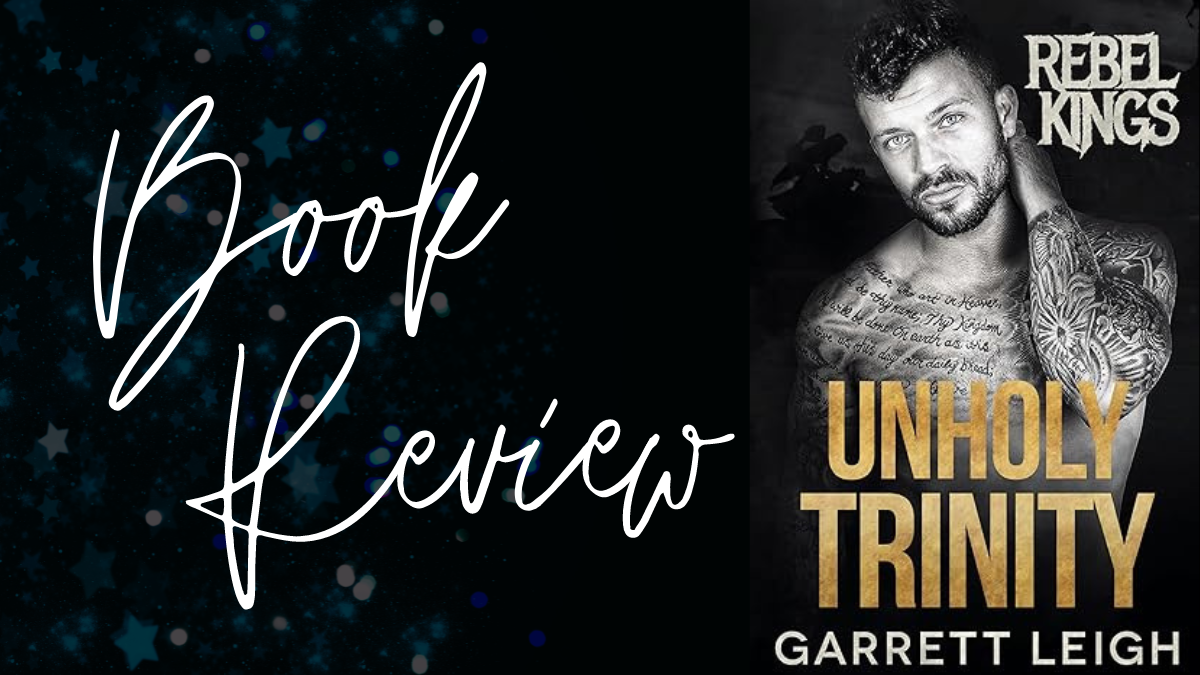 Book Review: Unholy Trinity (Rebel Kings MC #6) by Garrett Leigh